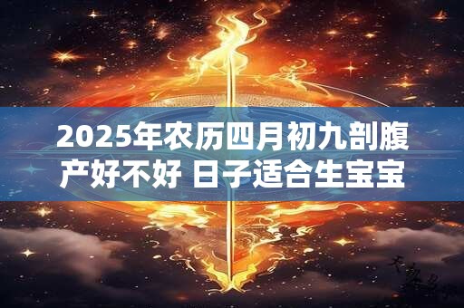 2025年农历四月初九剖腹产好不好 日子适合生宝宝吗