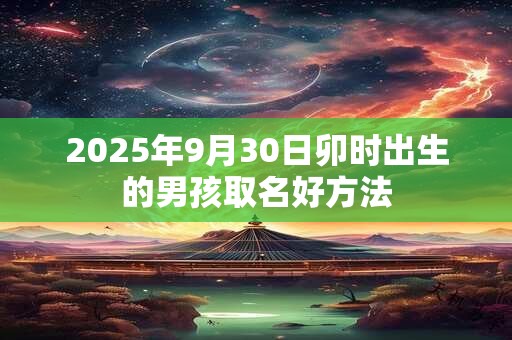 2025年9月30日卯时出生的男孩取名好方法