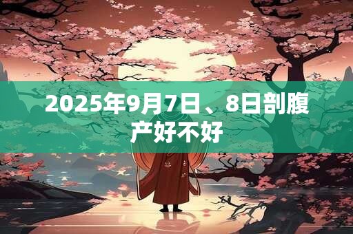 2025年9月7日、8日剖腹产好不好