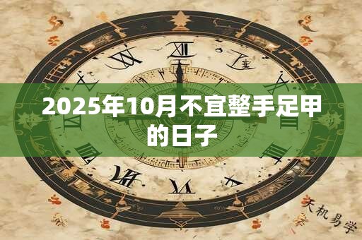 2025年10月不宜整手足甲的日子