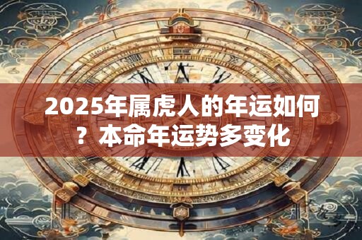 2025年属虎人的年运如何？本命年运势多变化