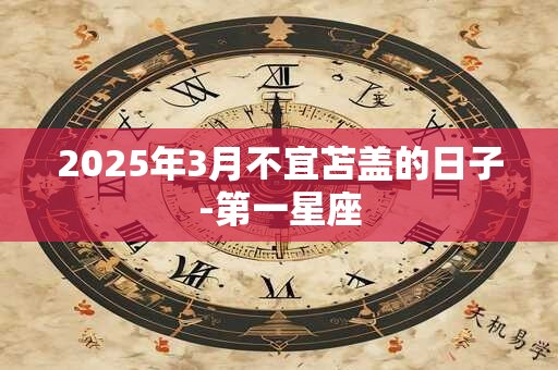 2025年3月不宜苫盖的日子-第一星座