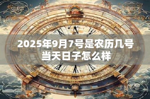 2025年9月7号是农历几号 当天日子怎么样