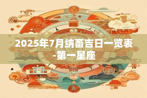 2025年7月纳畜吉日一览表-第一星座