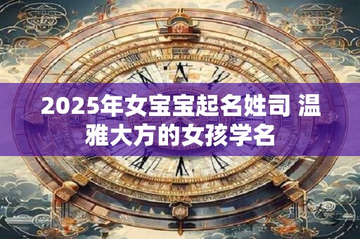 2025年女宝宝起名姓司 温雅大方的女孩学名