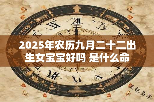 2025年农历九月二十二出生女宝宝好吗 是什么命