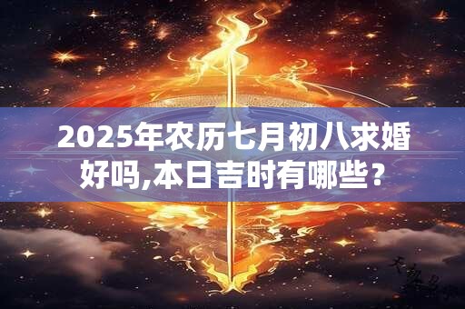 2025年农历七月初八求婚好吗,本日吉时有哪些？