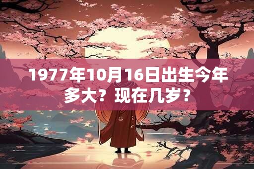 1977年10月16日出生今年多大？现在几岁？