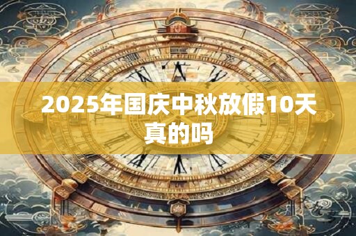 2025年国庆中秋放假10天真的吗