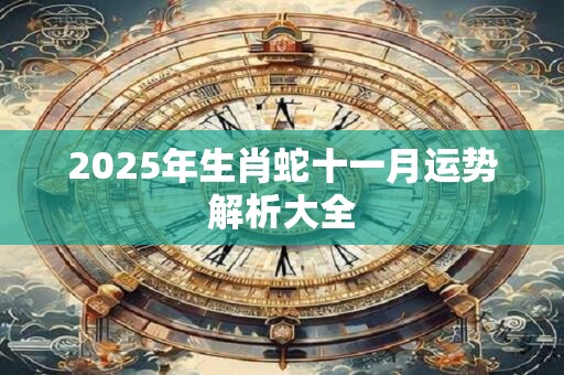 2025年生肖蛇十一月运势解析大全