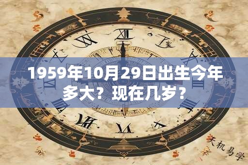 1959年10月29日出生今年多大？现在几岁？