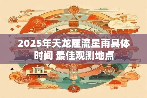 2025年天龙座流星雨具体时间 最佳观测地点