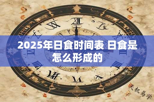 2025年日食时间表 日食是怎么形成的