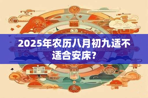 2025年农历八月初九适不适合安床？