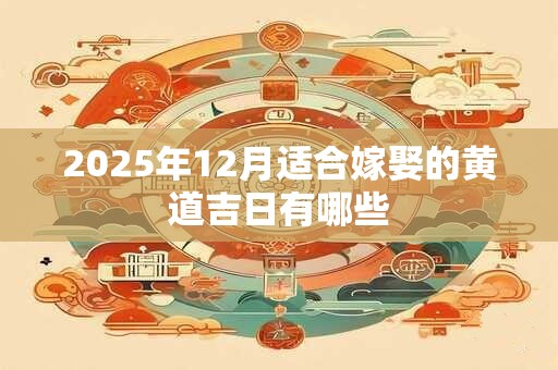 2025年12月适合嫁娶的黄道吉日有哪些