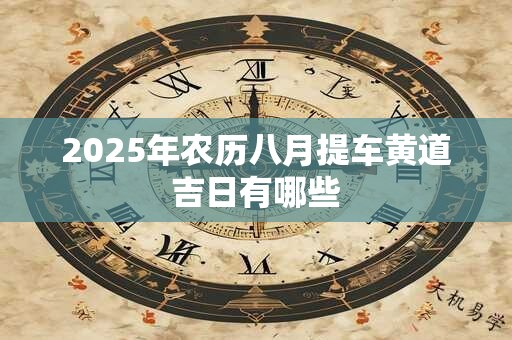 2025年农历八月提车黄道吉日有哪些