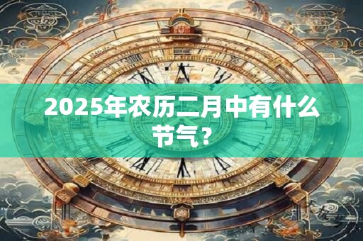 2025年农历二月中有什么节气？