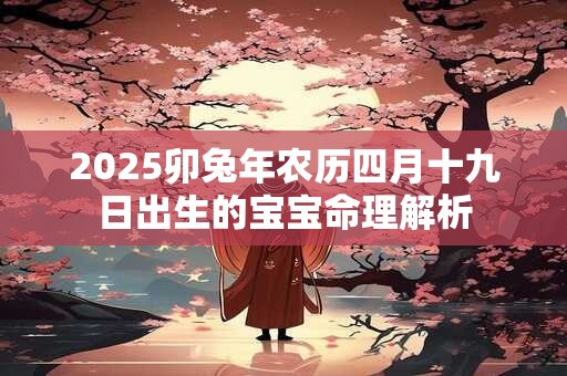 2025卯兔年农历四月十九日出生的宝宝命理解析