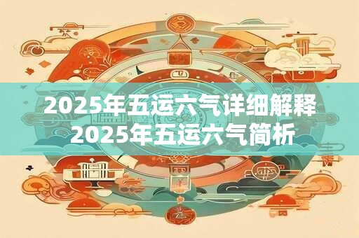 2025年五运六气详细解释 2025年五运六气简析