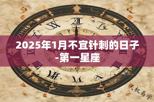 2025年1月不宜针刺的日子-第一星座