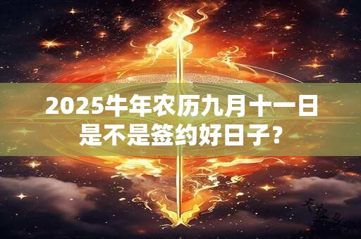 2025牛年农历九月十一日是不是签约好日子？