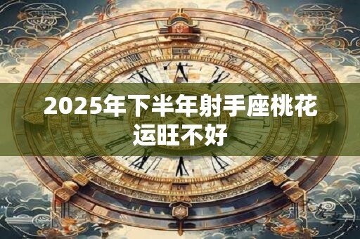 2025年下半年射手座桃花运旺不好