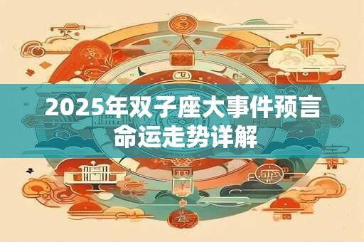 2025年双子座大事件预言 命运走势详解