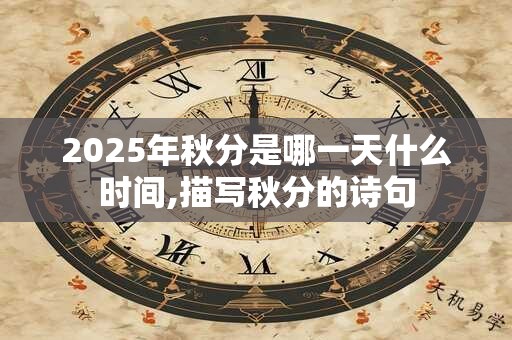 2025年秋分是哪一天什么时间,描写秋分的诗句