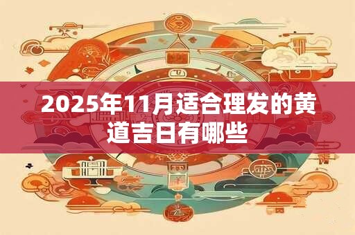 2025年11月适合理发的黄道吉日有哪些