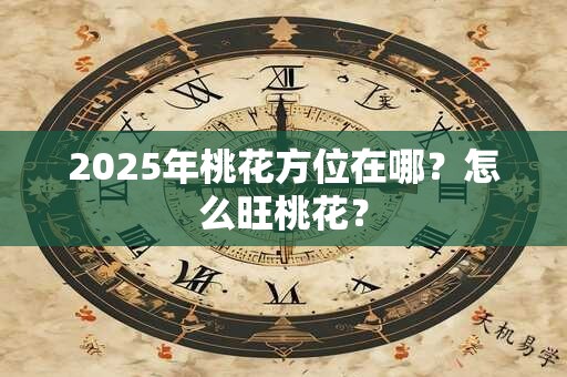 2025年桃花方位在哪？怎么旺桃花？