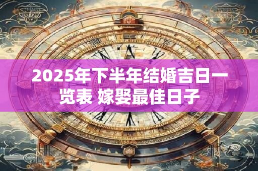 2025年下半年结婚吉日一览表 嫁娶最佳日子