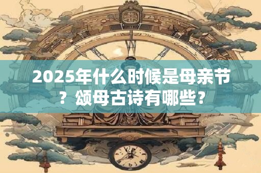 2025年什么时候是母亲节？颂母古诗有哪些？