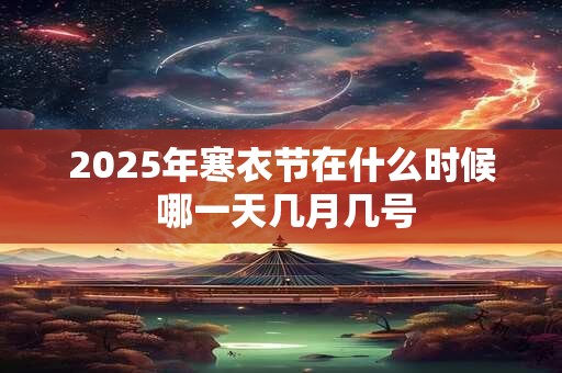 2025年寒衣节在什么时候 哪一天几月几号