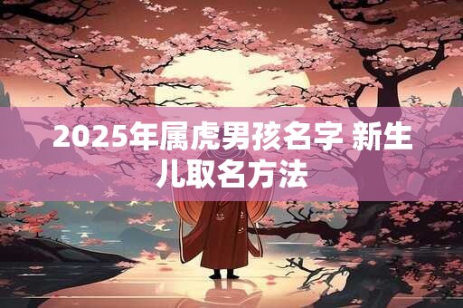 2025年属虎男孩名字 新生儿取名方法