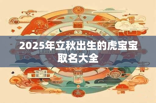 2025年立秋出生的虎宝宝取名大全