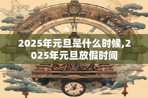 2025年元旦是什么时候,2025年元旦放假时间