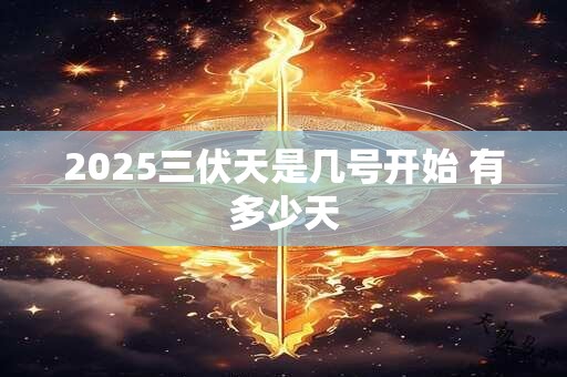 2025三伏天是几号开始 有多少天