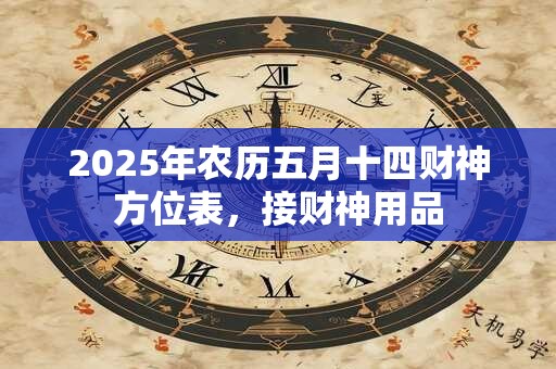 2025年农历五月十四财神方位表，接财神用品