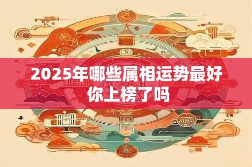 2025年哪些属相运势最好 你上榜了吗