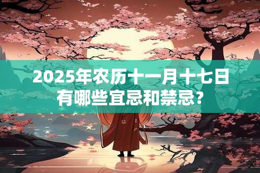 2025年农历十一月十七日有哪些宜忌和禁忌？