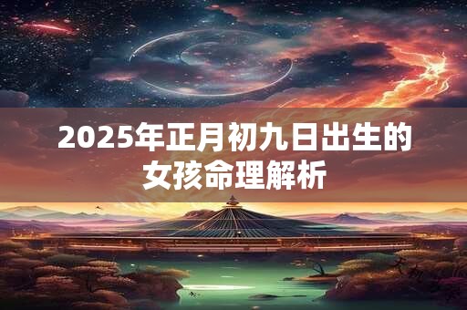 2025年正月初九日出生的女孩命理解析