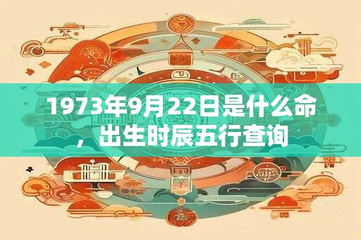 1973年9月22日是什么命，出生时辰五行查询