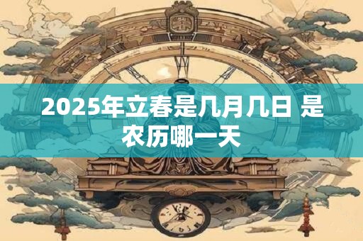 2025年立春是几月几日 是农历哪一天