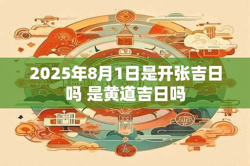 2025年8月1日是开张吉日吗 是黄道吉日吗