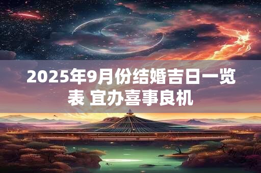 2025年9月份结婚吉日一览表 宜办喜事良机