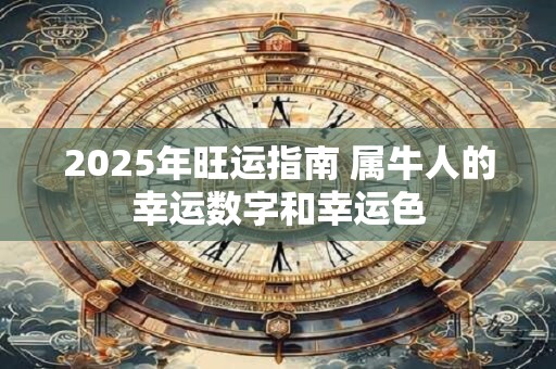 2025年旺运指南 属牛人的幸运数字和幸运色