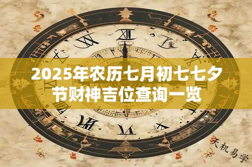 2025年农历七月初七七夕节财神吉位查询一览