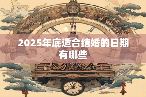 2025年底适合结婚的日期有哪些