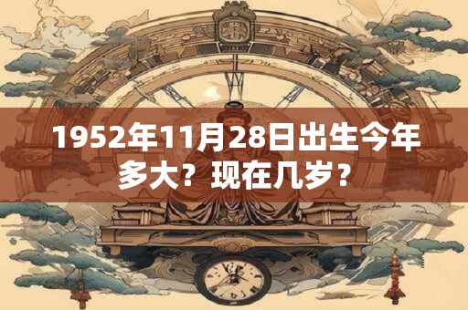 1952年11月28日出生今年多大？现在几岁？