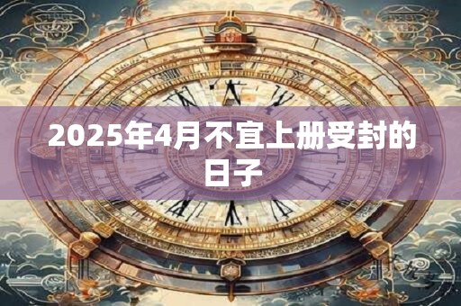 2025年4月不宜上册受封的日子